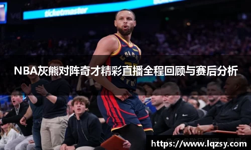 NBA灰熊对阵奇才精彩直播全程回顾与赛后分析