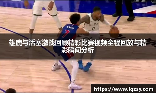 雄鹿与活塞激战回顾精彩比赛视频全程回放与精彩瞬间分析