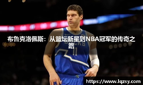 布鲁克洛佩斯：从篮坛新星到NBA冠军的传奇之路