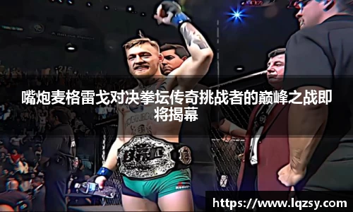 嘴炮麦格雷戈对决拳坛传奇挑战者的巅峰之战即将揭幕