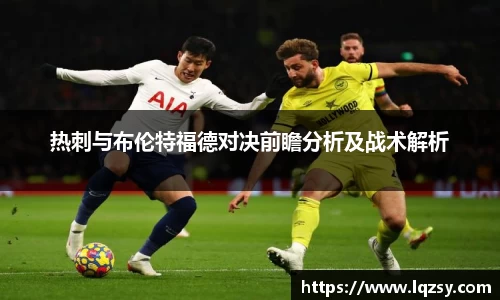 热刺与布伦特福德对决前瞻分析及战术解析